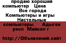 продаю хороший компьютер › Цена ­ 7 000 - Все города Компьютеры и игры » Настольные компьютеры   . Адыгея респ.,Майкоп г.